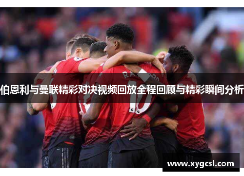 伯恩利与曼联精彩对决视频回放全程回顾与精彩瞬间分析
