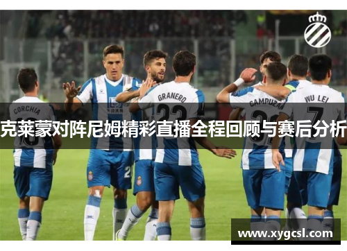 克莱蒙对阵尼姆精彩直播全程回顾与赛后分析