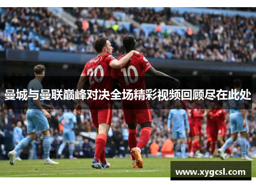 曼城与曼联巅峰对决全场精彩视频回顾尽在此处