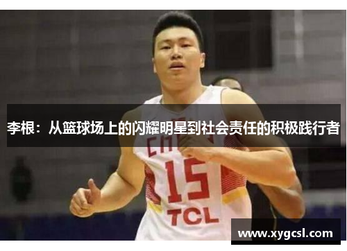 李根：从篮球场上的闪耀明星到社会责任的积极践行者