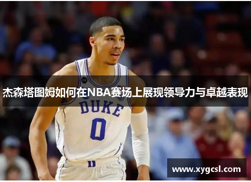 杰森塔图姆如何在NBA赛场上展现领导力与卓越表现