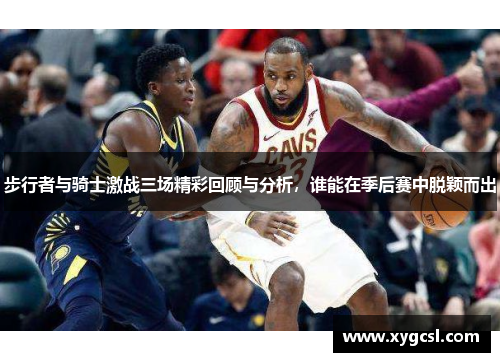 步行者与骑士激战三场精彩回顾与分析，谁能在季后赛中脱颖而出