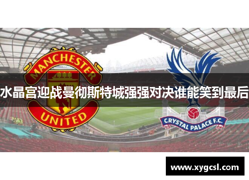水晶宫迎战曼彻斯特城强强对决谁能笑到最后
