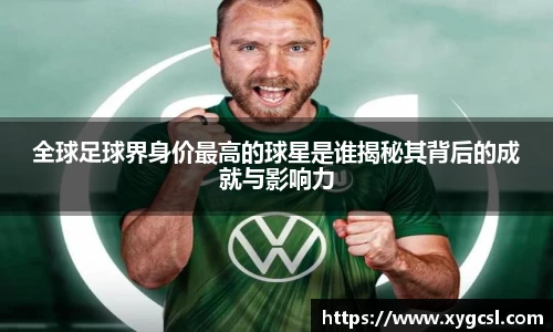 全球足球界身价最高的球星是谁揭秘其背后的成就与影响力